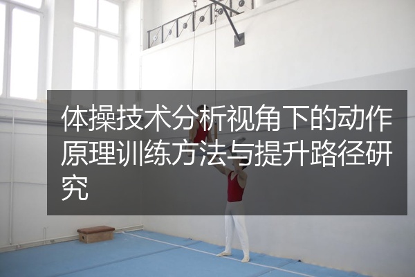体操技术分析视角下的动作原理训练方法与提升路径研究